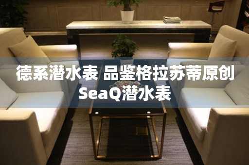 德系潛水表 品鑒格拉蘇蒂原創(chuàng)SeaQ潛水表