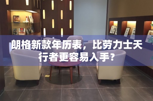 朗格新款年歷表，比勞力士天行者更容易入手？