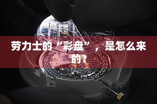 勞力士的“彩盤”，是怎么來的？