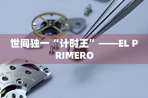 世間獨(dú)一“計(jì)時王”——EL PRIMERO