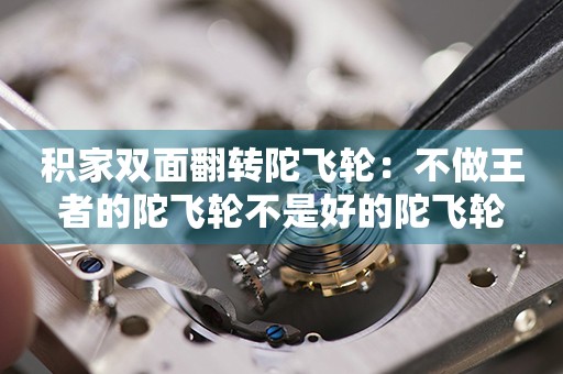 積家雙面翻轉(zhuǎn)陀飛輪：不做王者的陀飛輪不是好的陀飛輪