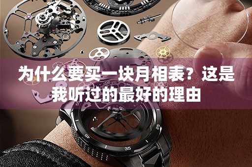 為什么要買一塊月相表？這是我聽過的最好的理由