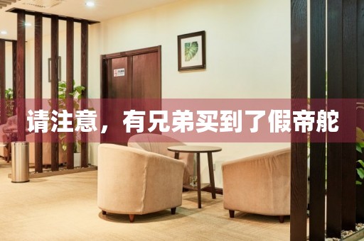 請注意，有兄弟買到了假帝舵