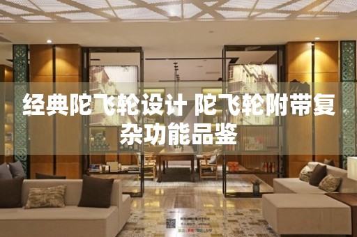 經(jīng)典陀飛輪設計 陀飛輪附帶復雜功能品鑒