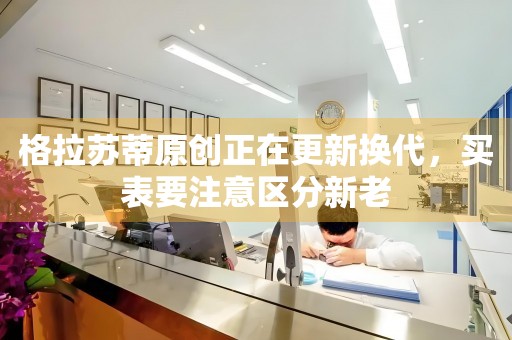 格拉蘇蒂原創(chuàng)正在更新?lián)Q代，買表要注意區(qū)分新老