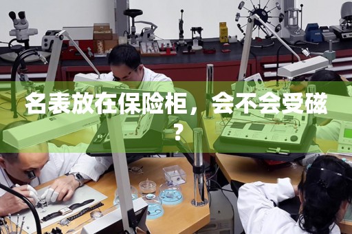 名表放在保險柜，會不會受磁？