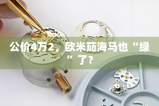 公價4萬2，歐米茄海馬也“綠”了？