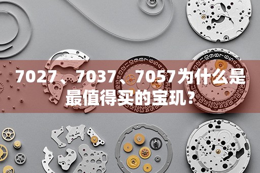 7027、7037、7057為什么是最值得買的寶璣？