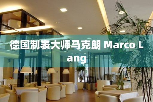 德國制表大師馬克朗 Marco Lang