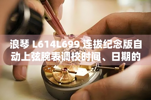 浪琴 L614L699 連拔紀(jì)念版自動(dòng)上弦腕表調(diào)校時(shí)間、日期的方法