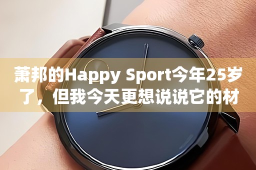 蕭邦的Happy Sport今年25歲了，但我今天更想說(shuō)說(shuō)它的材質(zhì)！