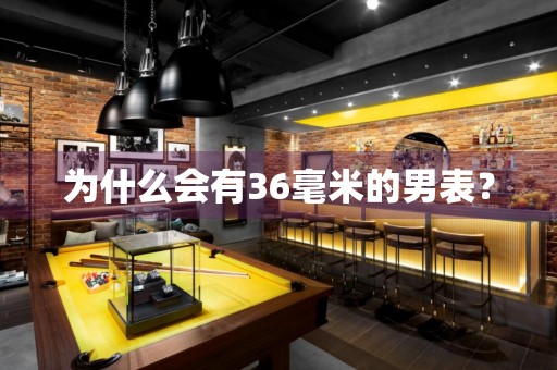 為什么會有36毫米的男表？