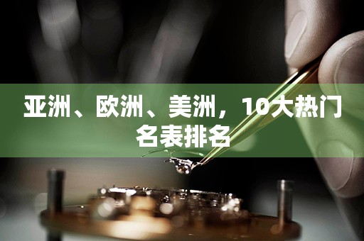 亞洲、歐洲、美洲，10大熱門名表排名