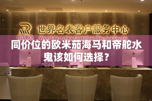 同價位的歐米茄海馬和帝舵水鬼該如何選擇？