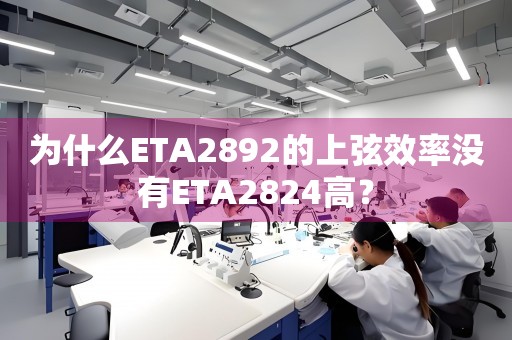 為什么ETA2892的上弦效率沒有ETA2824高？