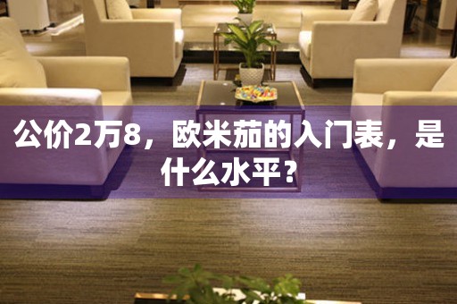 公價(jià)2萬8，歐米茄的入門表，是什么水平？