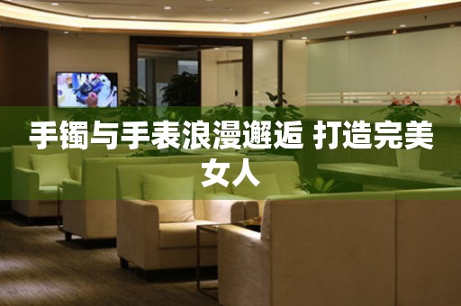 手鐲與手表浪漫邂逅 打造完美女人