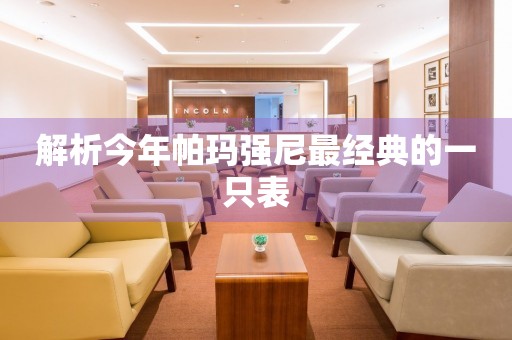 解析今年帕瑪強(qiáng)尼最經(jīng)典的一只表