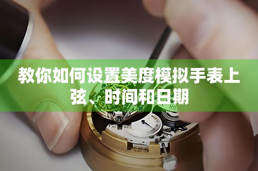 教你如何設(shè)置美度模擬手表上弦、時(shí)間和日期