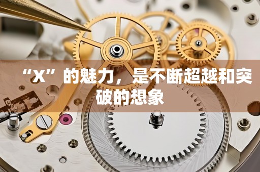 “X”的魅力，是不斷超越和突破的想象