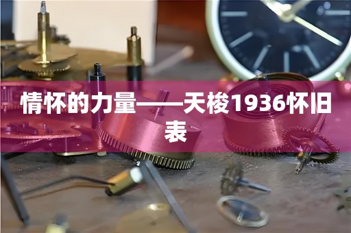 情懷的力量——天梭1936懷舊表