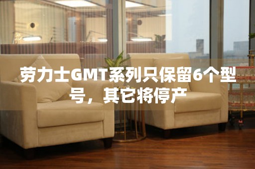 勞力士GMT系列只保留6個型號，其它將停產