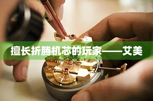 擅長折騰機芯的玩家——艾美