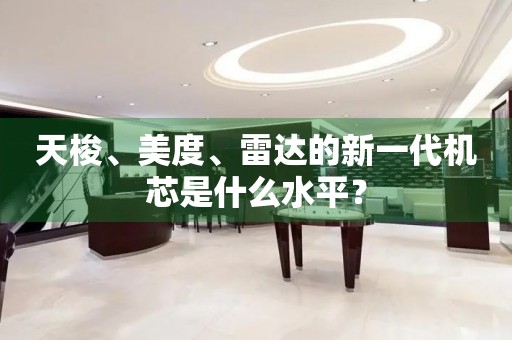 天梭、美度、雷達的新一代機芯是什么水平？