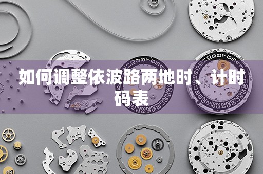 如何調(diào)整依波路兩地時、計時碼表