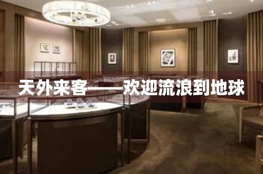 天外來客——?dú)g迎流浪到地球