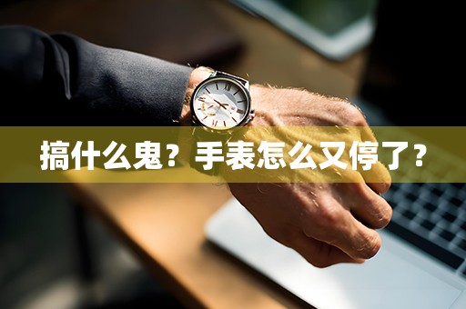 搞什么鬼？手表怎么又停了？