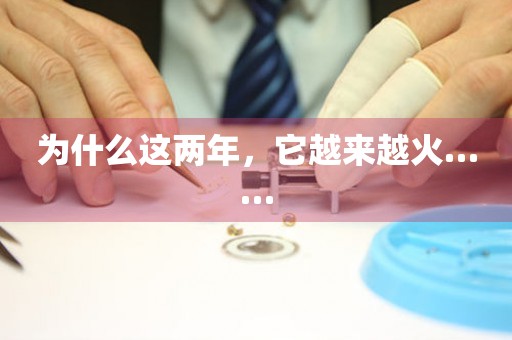 為什么這兩年，它越來越火……