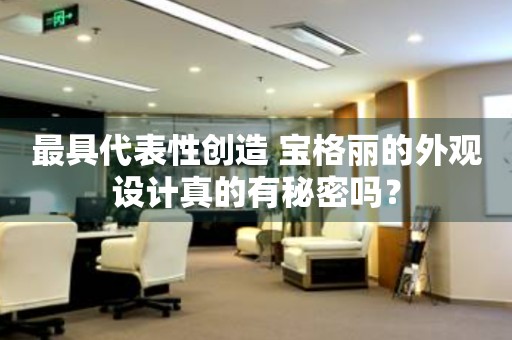 最具代表性創(chuàng)造 寶格麗的外觀設(shè)計(jì)真的有秘密嗎？