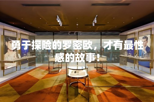 勇于探險(xiǎn)的羅密歐，才有最性感的故事！