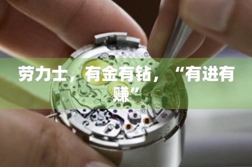 勞力士，有金有鉆，“有進(jìn)有賺”