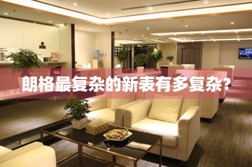 朗格最復(fù)雜的新表有多復(fù)雜？