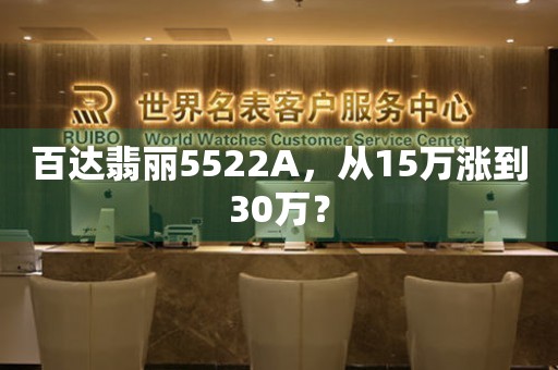 百達(dá)翡麗5522A，從15萬(wàn)漲到30萬(wàn)？
