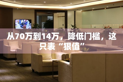 從70萬到14萬，降低門檻，這只表“狠值”