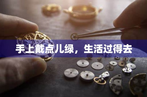 手上戴點兒綠，生活過得去