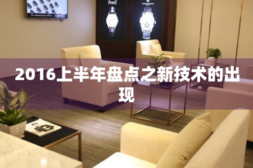 2016上半年盤點之新技術(shù)的出現(xiàn)