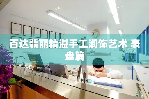 百達(dá)翡麗精湛手工潤(rùn)飾藝術(shù) 表盤篇