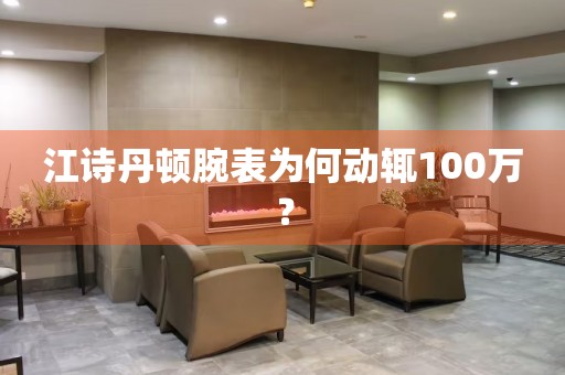 江詩丹頓腕表為何動輒100萬？