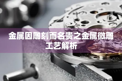 金屬因雕刻而名貴之金屬微雕工藝解析