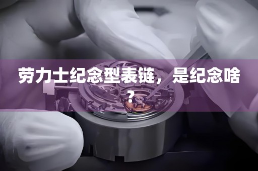 勞力士紀念型表鏈，是紀念啥？