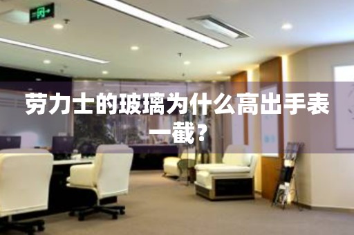 勞力士的玻璃為什么高出手表一截？