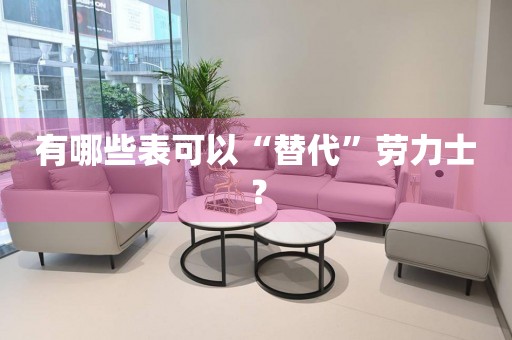 有哪些表可以“替代”勞力士？