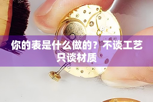 你的表是什么做的？不談工藝只談材質(zhì)