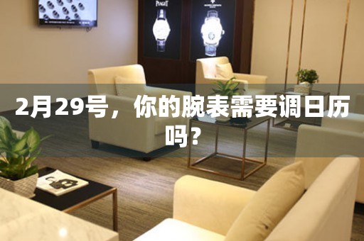 2月29號，你的腕表需要調(diào)日歷嗎？