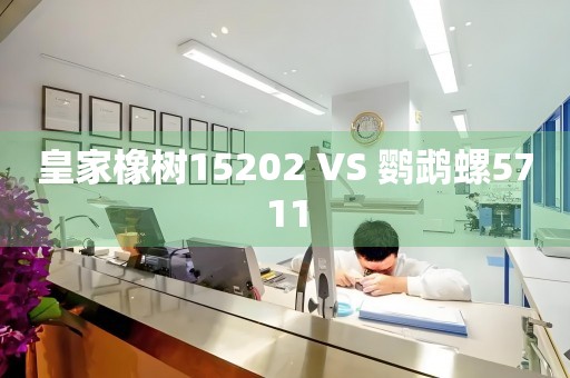 皇家橡樹15202 VS 鸚鵡螺5711