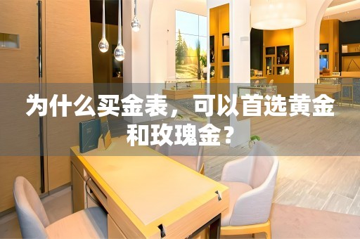 為什么買金表，可以首選黃金和玫瑰金？